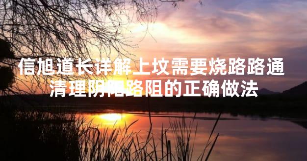 信旭道长详解上坟需要烧路路通 清理阴阳路阻的正确做法